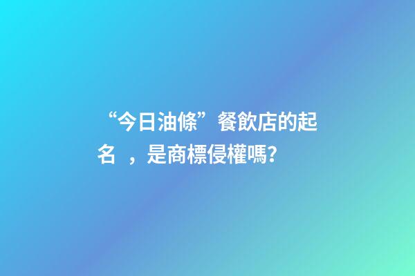“今日油條”餐飲店的起名，是商標侵權嗎？-第1張-店鋪起名-玄機派